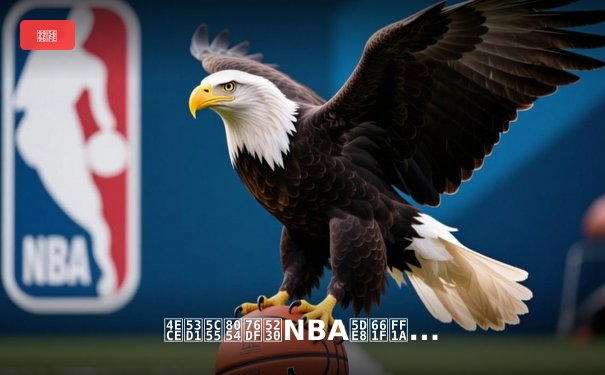 从发展联盟到NBA巨星：那些被低估的篮球人才培养体系