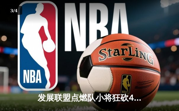 发展联盟点燃队小将狂砍40分，NBA选秀前景升温引关注 - 3