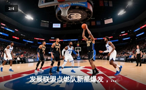 发展联盟点燃队新星爆发，狂砍42分带队逆转取胜 - 2