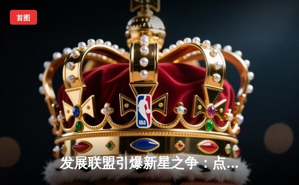 发展联盟引爆新星之争：点燃队险胜威斯康星，史密斯狂砍35分率队逆转