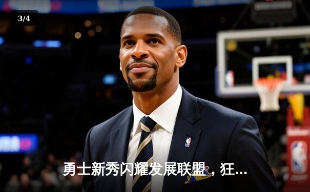 勇士新秀闪耀发展联盟，狂砍42分带队逆转胜利 - 3