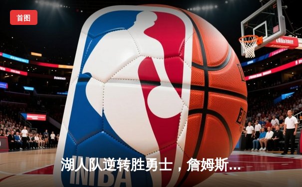 湖人队逆转胜勇士，詹姆斯关键三分锁定胜局