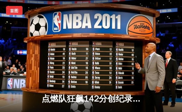 点燃队狂飙142分创纪录，中国球员表现亮眼引发NBA球探关注