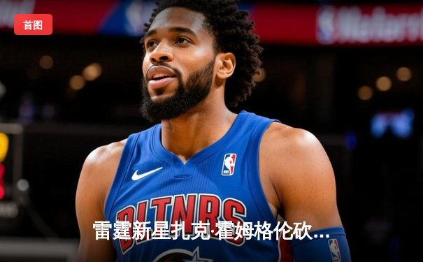 雷霆新星扎克·霍姆格伦砍下35分创生涯新高，助球队力克灰熊迎四连胜