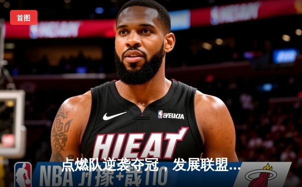 点燃队逆袭夺冠，发展联盟总决赛上演惊天逆转