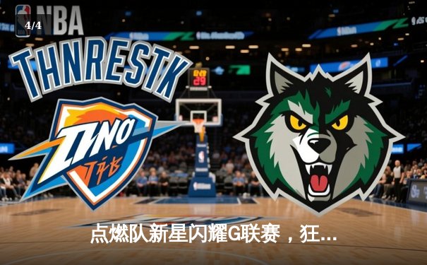 点燃队新星闪耀G联赛，狂砍42分引领逆转胜 - 4