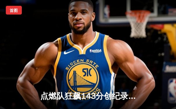 点燃队狂飙143分创纪录，发展联盟上演对攻盛宴