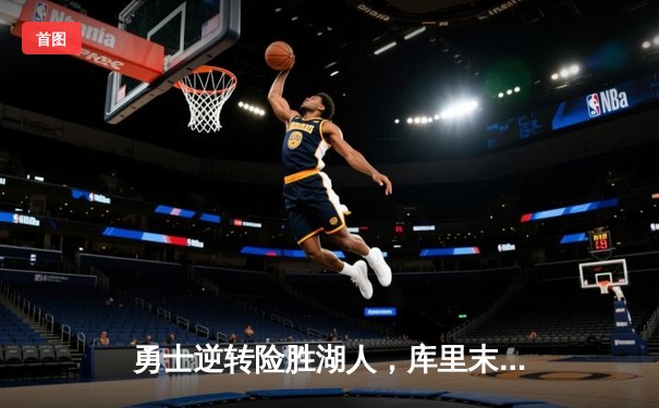 勇士逆转险胜湖人，库里末节独揽15分助球队锁定季后赛席位