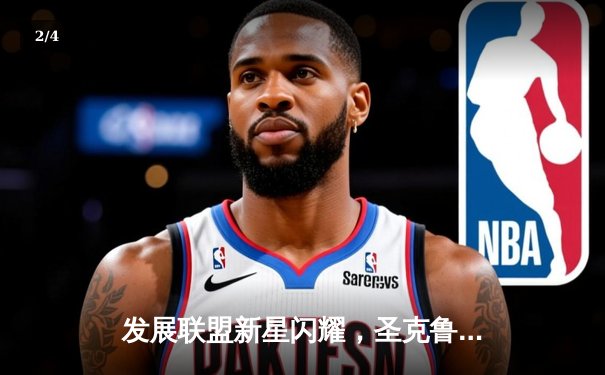 发展联盟新星闪耀，圣克鲁斯勇士加时险胜点燃队 - 2