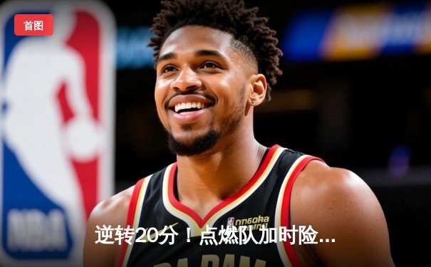 逆转20分！点燃队加时险胜雷霆，霍兰德狂砍35分创发展联盟纪录