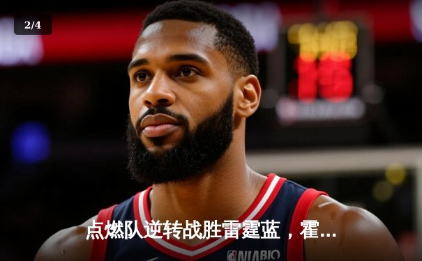 点燃队逆转战胜雷霆蓝，霍兰德狂砍32分引领NBA发展联盟激战 - 2