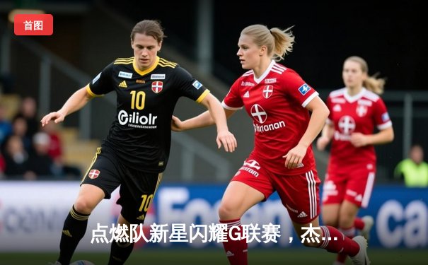 点燃队新星闪耀G联赛，杰登·哈迪狂砍44分率队逆转