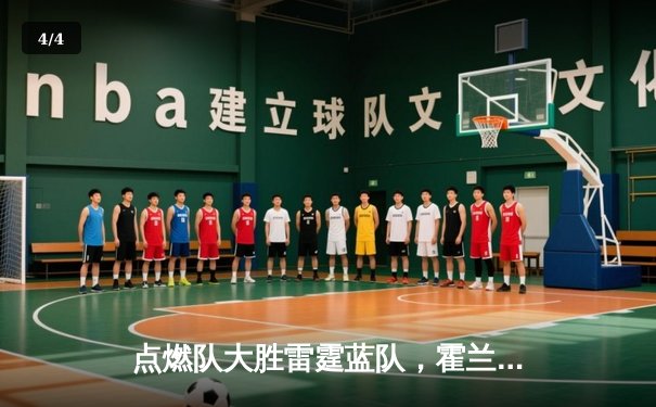 点燃队大胜雷霆蓝队，霍兰德砍下31分引领发展联盟激战 - 4