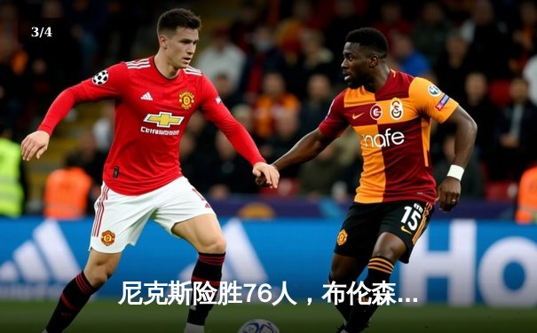 尼克斯险胜76人，布伦森41分创季后赛新高 - 3