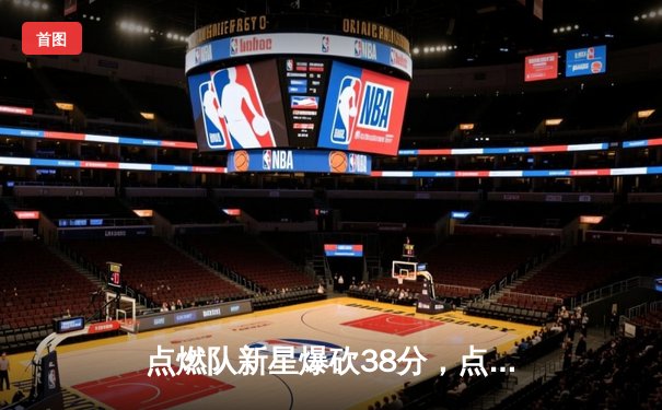 点燃队新星爆砍38分，点燃联盟未来之星争夺战