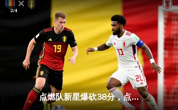 点燃队新星爆砍38分，点燃联盟未来之星争夺战 - 2