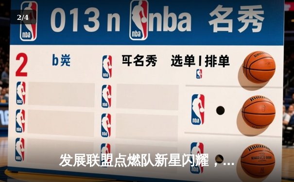 发展联盟点燃队新星闪耀，狂砍38分率队加时险胜，NBA选秀前景看涨 - 2