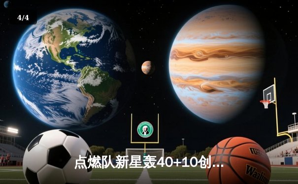 点燃队新星轰40+10创发展联盟纪录，山猫体育独家解析明日之星崛起之路 - 4