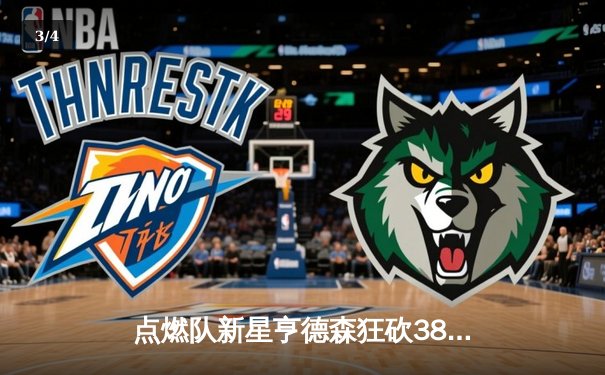 点燃队新星亨德森狂砍38分创发展联盟纪录，山猫体育免费直播见证未来之星崛起 - 3