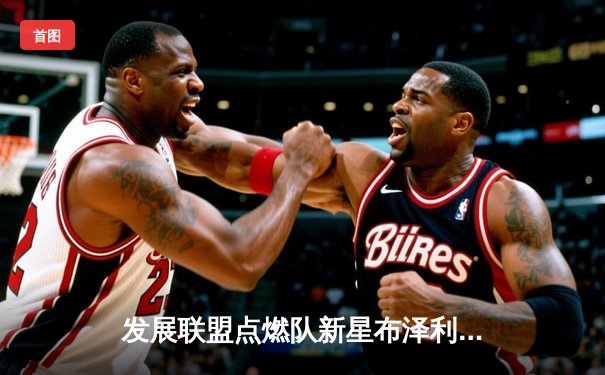 发展联盟点燃队新星布泽利斯狂砍38分，率队加时险胜雷霆下属球队