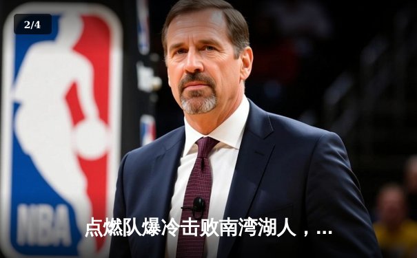 点燃队爆冷击败南湾湖人，发展联盟新星狂砍38分创生涯新高 - 2