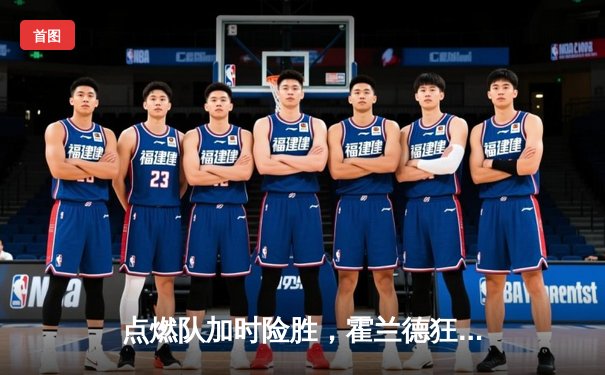点燃队加时险胜，霍兰德狂砍35分创发展联盟新高