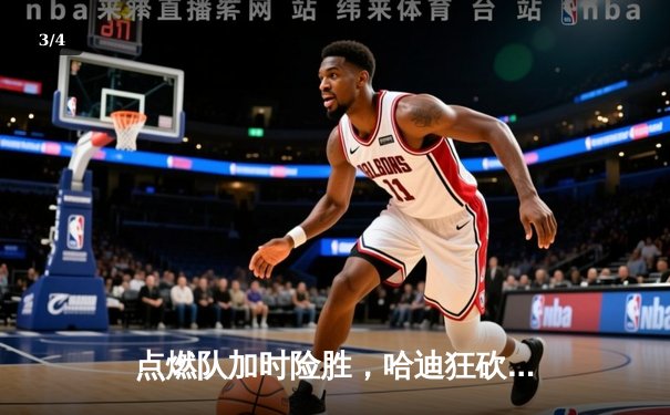 点燃队加时险胜，哈迪狂砍44分创发展联盟得分新高 - 3