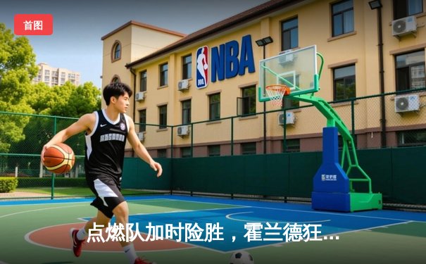 点燃队加时险胜，霍兰德狂砍35分创发展联盟新高