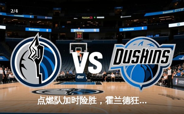 点燃队加时险胜，霍兰德狂砍35分创发展联盟新高 - 2