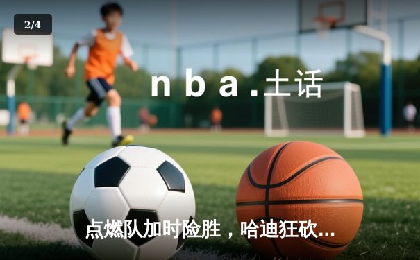 点燃队加时险胜，哈迪狂砍44分创发展联盟历史纪录 - 2