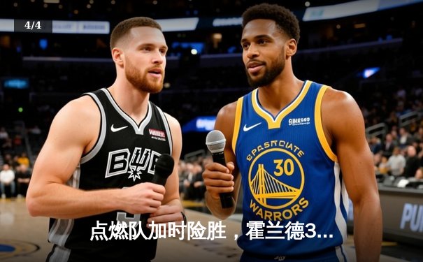 点燃队加时险胜，霍兰德32+11+6全能表现引爆发展联盟 - 4
