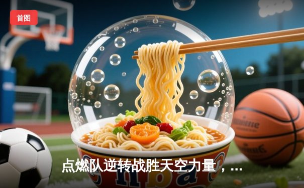点燃队逆转战胜天空力量，霍兰德狂砍35分创生涯新高