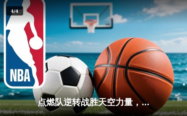 点燃队逆转战胜天空力量，霍兰德狂砍35分创生涯新高 - 4