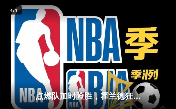 点燃队加时险胜，霍兰德狂砍35分创生涯新高 - 4