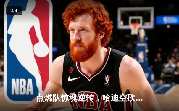 点燃队惊魂逆转，哈迪空砍30+仍难阻蓝袍主场沦陷 - 2