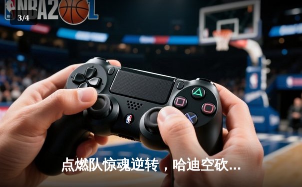 点燃队惊魂逆转，哈迪空砍30+仍难阻蓝袍主场沦陷 - 3