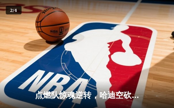 点燃队惊魂逆转，哈迪空砍30+仍难阻蓝袍主场沦陷 - 2