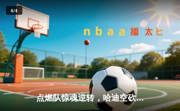点燃队惊魂逆转，哈迪空砍30+仍难阻蓝袍主场沦陷 - 4