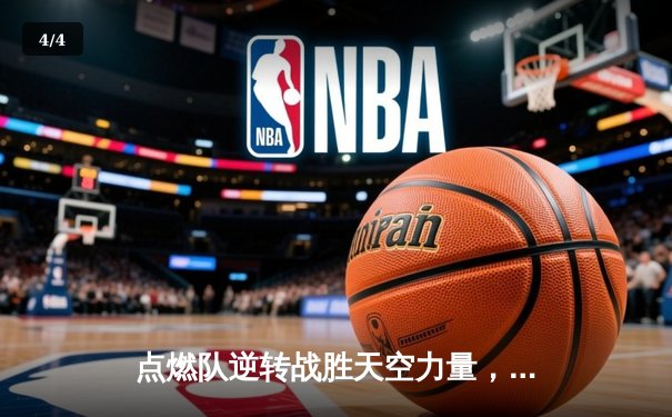 点燃队逆转战胜天空力量，哈迪狂砍35分创生涯新高 - 4
